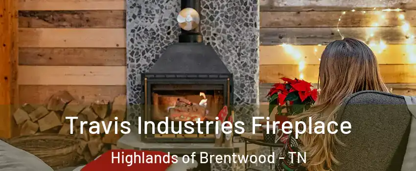 Travis Industries Fireplace Highlands of Brentwood - TN