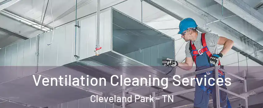 Ventilation Cleaning Services Cleveland Park - TN