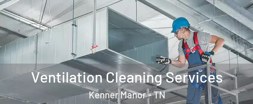 Ventilation Cleaning Services Kenner Manor - TN