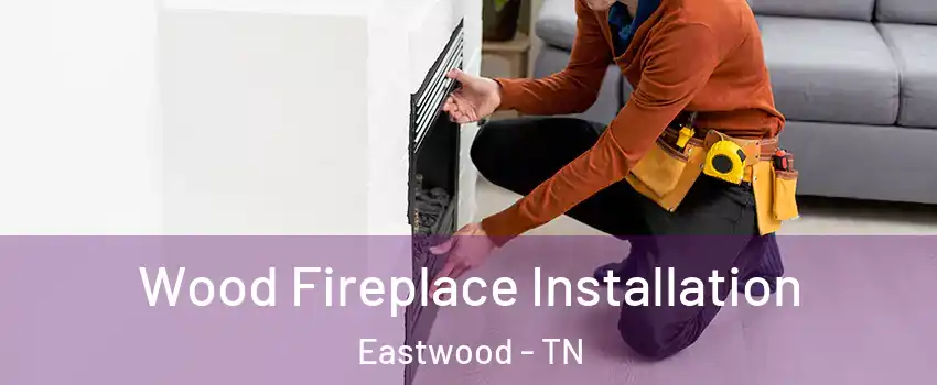 Wood Fireplace Installation Eastwood - TN