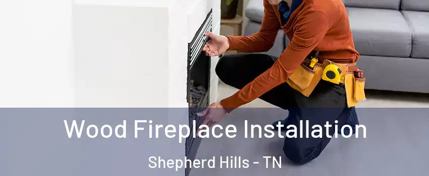 Wood Fireplace Installation Shepherd Hills - TN