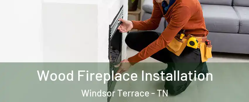 Wood Fireplace Installation Windsor Terrace - TN