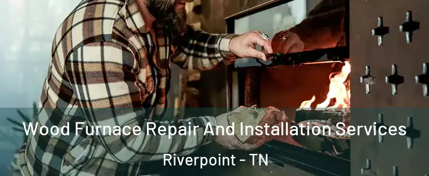Wood Furnace Repair And Installation Services Riverpoint - TN