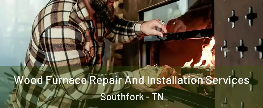 Wood Furnace Repair And Installation Services Southfork - TN