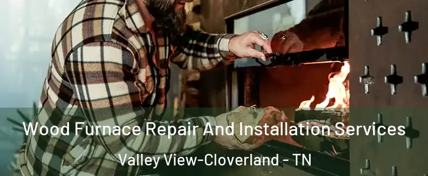 Wood Furnace Repair And Installation Services Valley View-Cloverland - TN