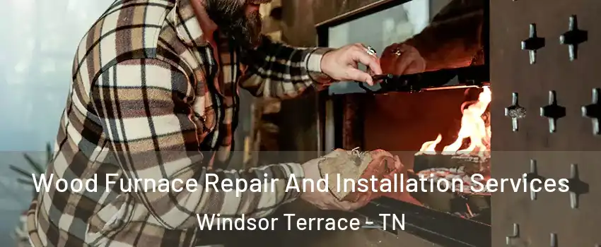 Wood Furnace Repair And Installation Services Windsor Terrace - TN