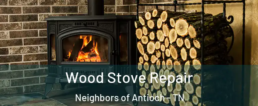 Wood Stove Repair Neighbors of Antioch - TN
